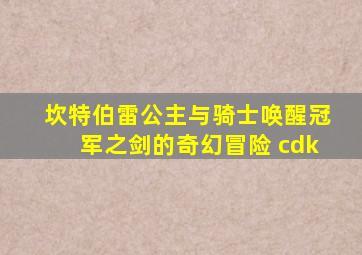 坎特伯雷公主与骑士唤醒冠军之剑的奇幻冒险 cdk